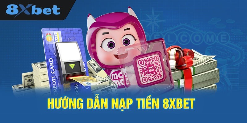 Hướng dẫn cách nạp tiền 8xbet tổng quan